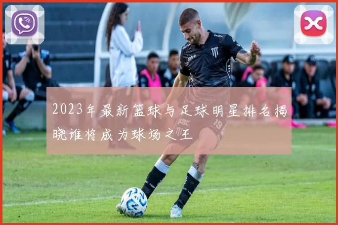 2023年最新篮球与足球明星排名揭晓谁将成为球场之王