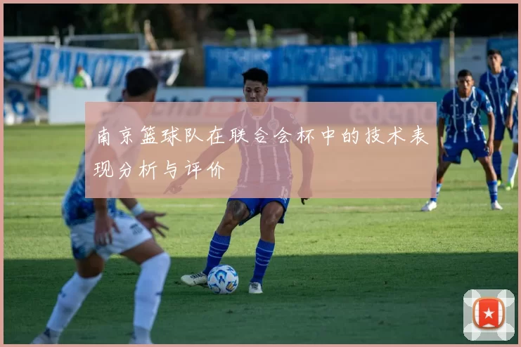 南京篮球队在联合会杯中的技术表现分析与评价