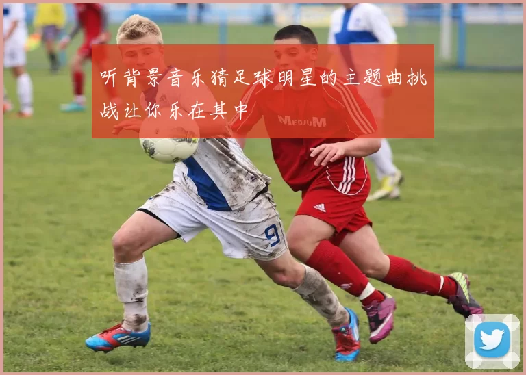 听背景音乐猜足球明星的主题曲挑战让你乐在其中