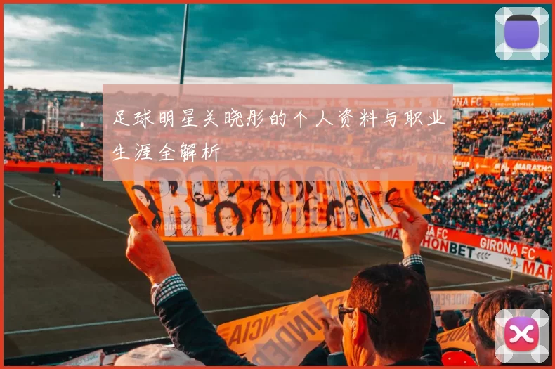足球明星关晓彤的个人资料与职业生涯全解析
