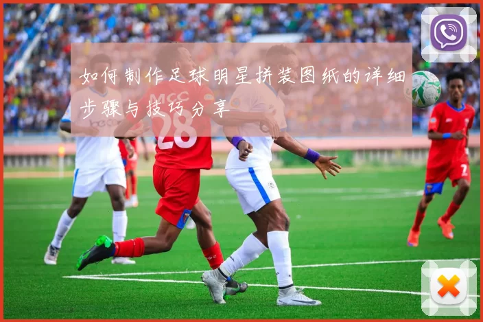 如何制作足球明星拼装图纸的详细步骤与技巧分享