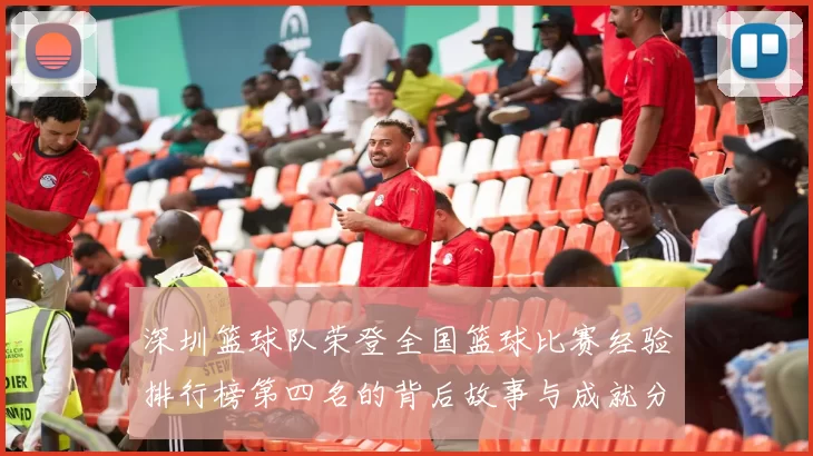 深圳篮球队荣登全国篮球比赛经验排行榜第四名的背后故事与成就分析