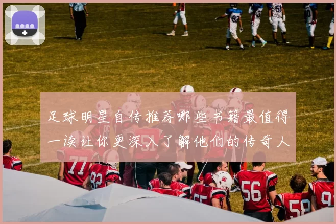 足球明星自传推荐哪些书籍最值得一读让你更深入了解他们的传奇人生