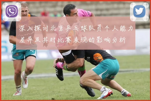 深入探讨北京乒乓球队员个人能力差异及其对比赛表现的影响分析