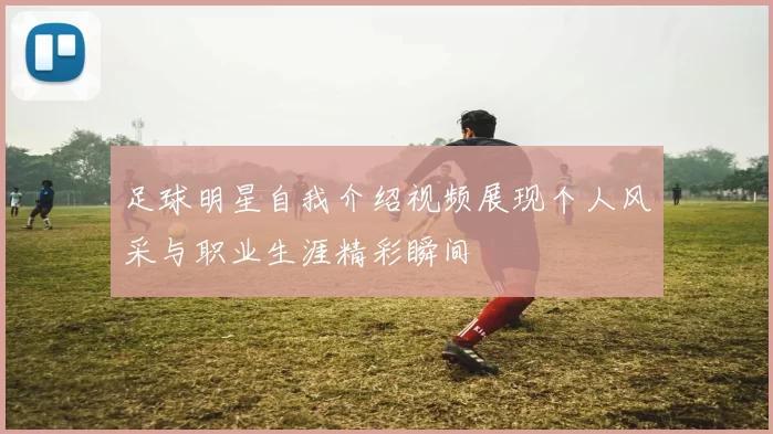 足球明星自我介绍视频展现个人风采与职业生涯精彩瞬间