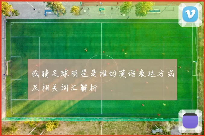 我猜足球明星是谁的英语表达方式及相关词汇解析