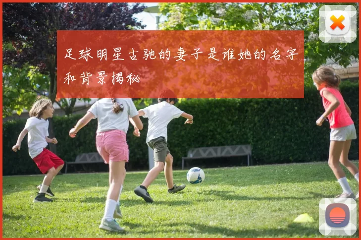 足球明星古驰的妻子是谁她的名字和背景揭秘