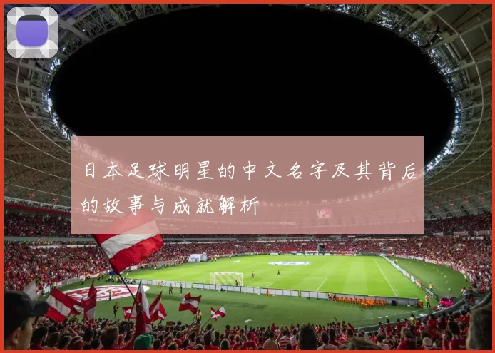 日本足球明星的中文名字及其背后的故事与成就解析