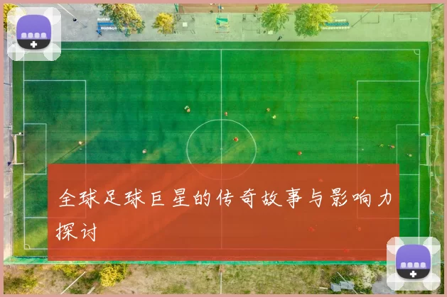 全球足球巨星的传奇故事与影响力探讨