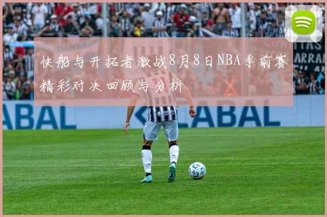 快船与开拓者激战8月8日NBA季前赛精彩对决回顾与分析