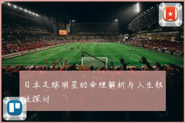 日本足球明星的命理解析与人生轨迹探讨