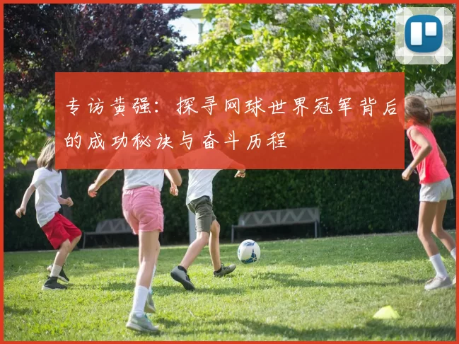 专访黄强：探寻网球世界冠军背后的成功秘诀与奋斗历程