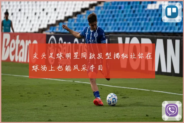 尖头足球明星同款发型揭秘让你在球场上也能风采夺目