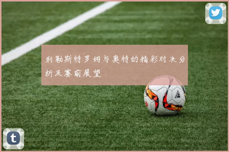 利勒斯特罗姆与奥特的精彩对决分析及赛前展望