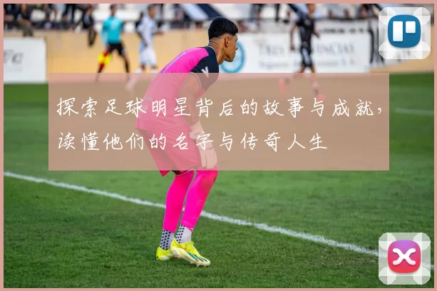 探索足球明星背后的故事与成就，读懂他们的名字与传奇人生