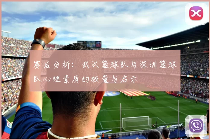 赛后分析：武汉篮球队与深圳篮球队心理素质的较量与启示