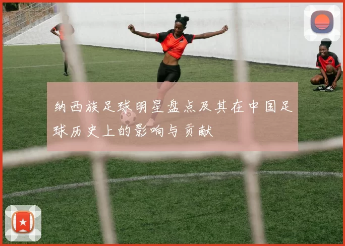 纳西族足球明星盘点及其在中国足球历史上的影响与贡献