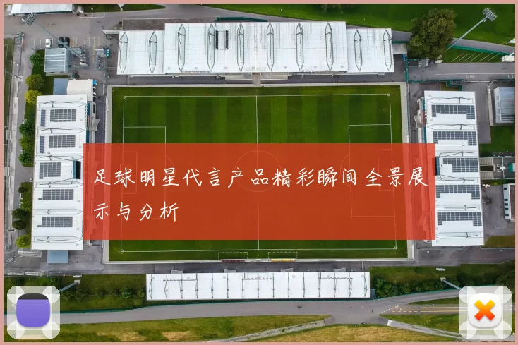 足球明星代言产品精彩瞬间全景展示与分析