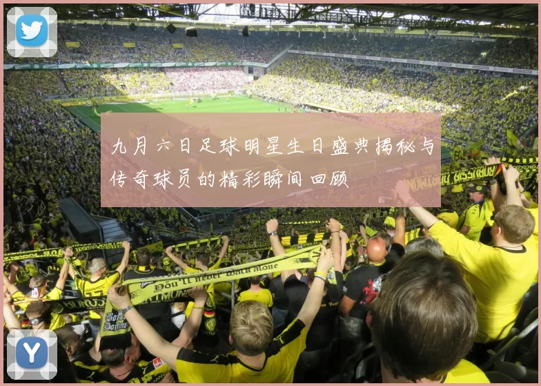 九月六日足球明星生日盛典揭秘与传奇球员的精彩瞬间回顾