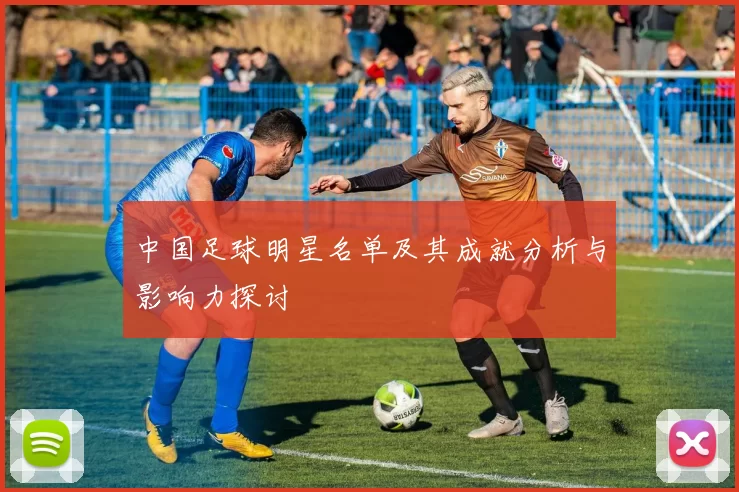 中国足球明星名单及其成就分析与影响力探讨