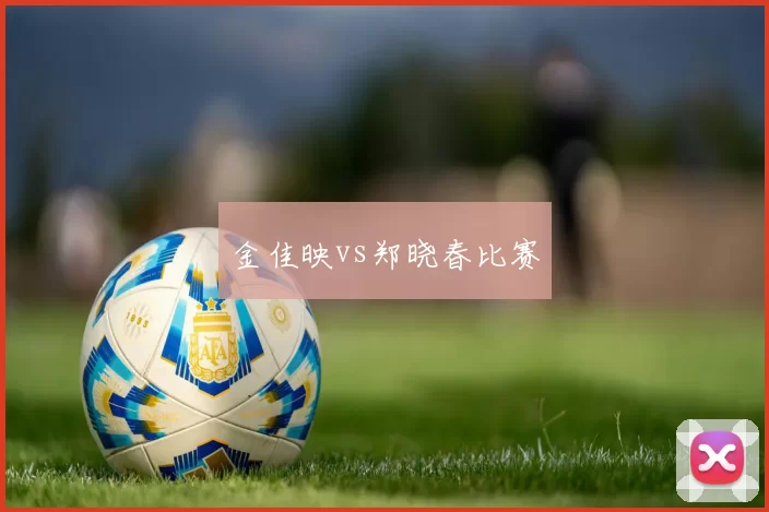金佳映vs郑晓春比赛
