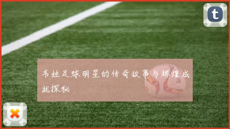 韦姓足球明星的传奇故事与辉煌成就探秘