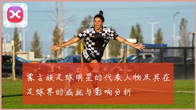 蒙古族足球明星的代表人物及其在足球界的成就与影响分析