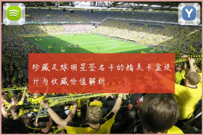 珍藏足球明星签名卡的精美卡盒设计与收藏价值解析