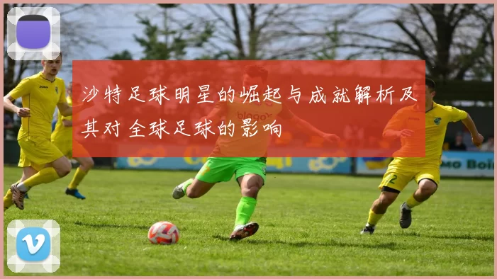 沙特足球明星的崛起与成就解析及其对全球足球的影响