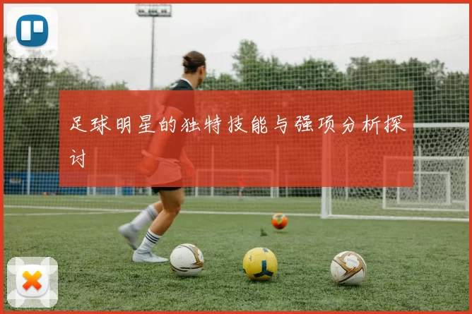 足球明星的独特技能与强项分析探讨