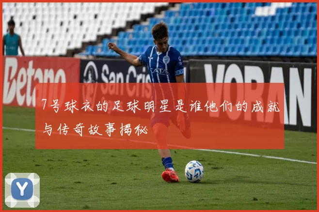 7号球衣的足球明星是谁他们的成就与传奇故事揭秘