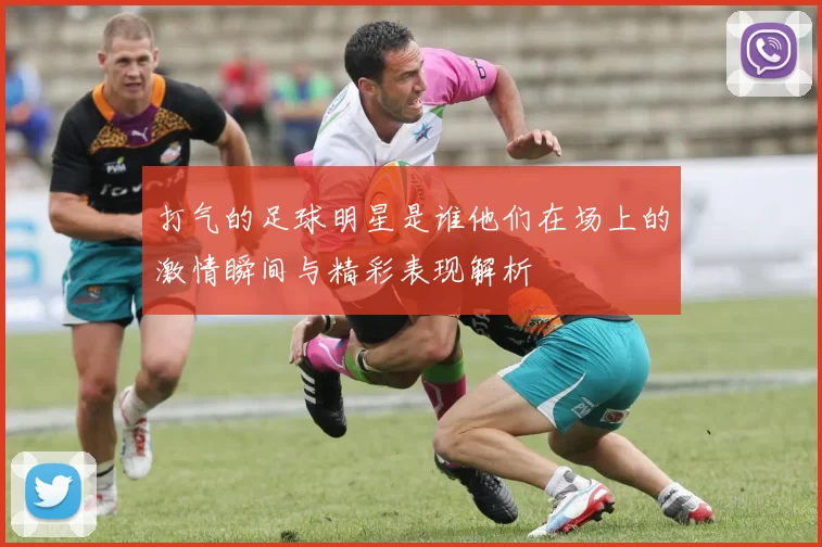 打气的足球明星是谁他们在场上的激情瞬间与精彩表现解析