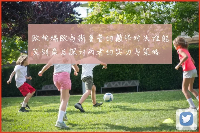 欧帕瑞欧与斯鲁普的巅峰对决谁能笑到最后探讨两者的实力与策略