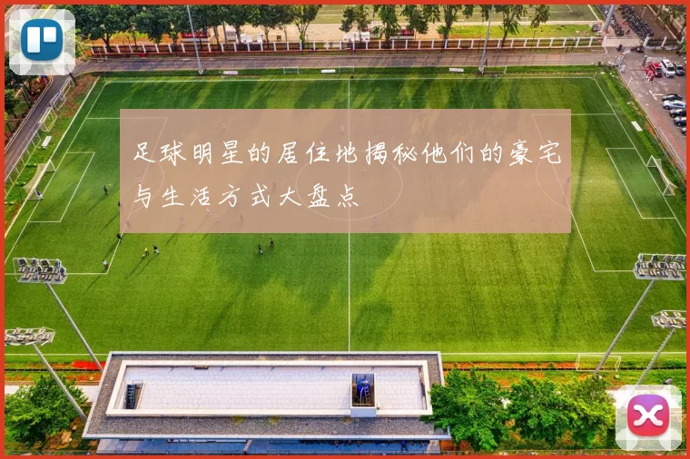 足球明星的居住地揭秘他们的豪宅与生活方式大盘点