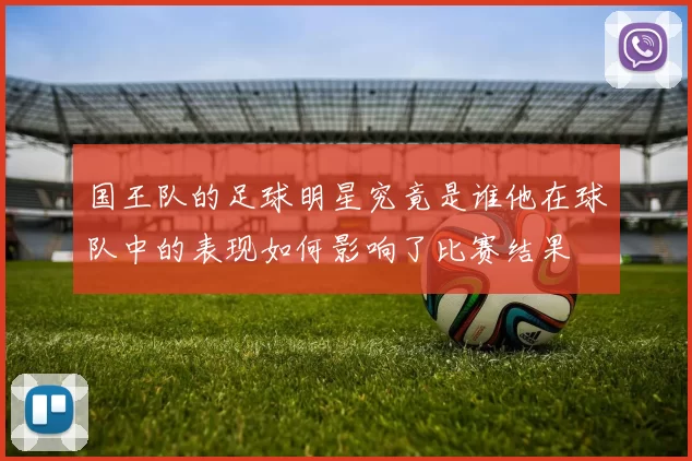 国王队的足球明星究竟是谁他在球队中的表现如何影响了比赛结果
