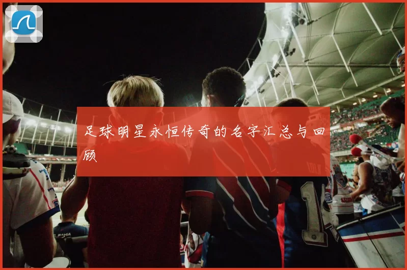 足球明星永恒传奇的名字汇总与回顾