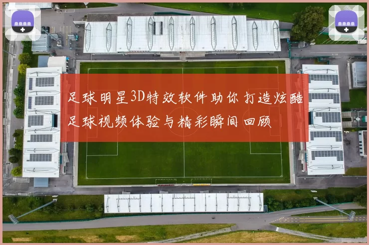 足球明星3D特效软件助你打造炫酷足球视频体验与精彩瞬间回顾