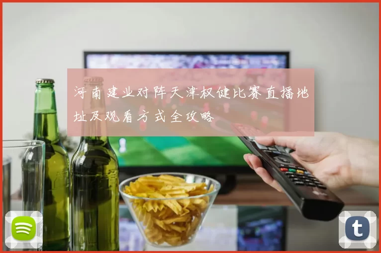 河南建业对阵天津权健比赛直播地址及观看方式全攻略