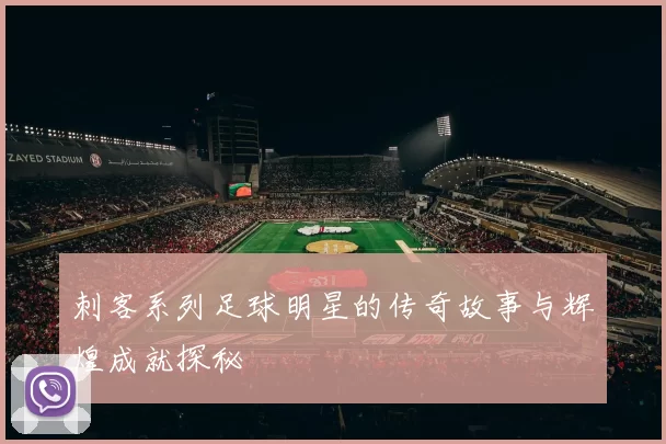 刺客系列足球明星的传奇故事与辉煌成就探秘