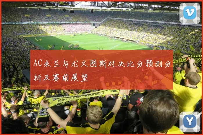 AC米兰与尤文图斯对决比分预测分析及赛前展望