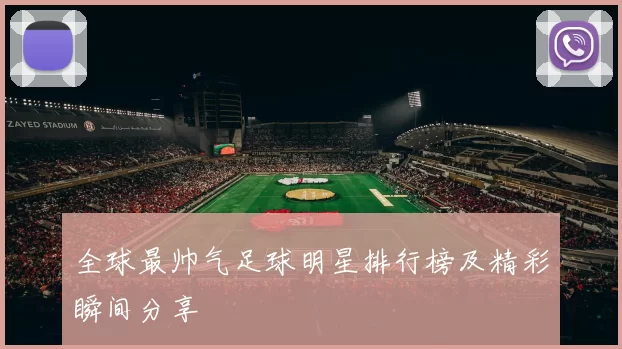 全球最帅气足球明星排行榜及精彩瞬间分享