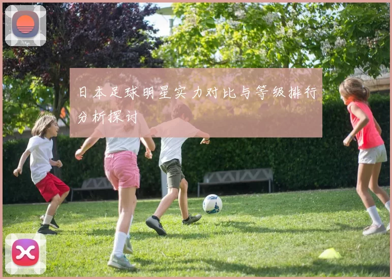 日本足球明星实力对比与等级排行分析探讨