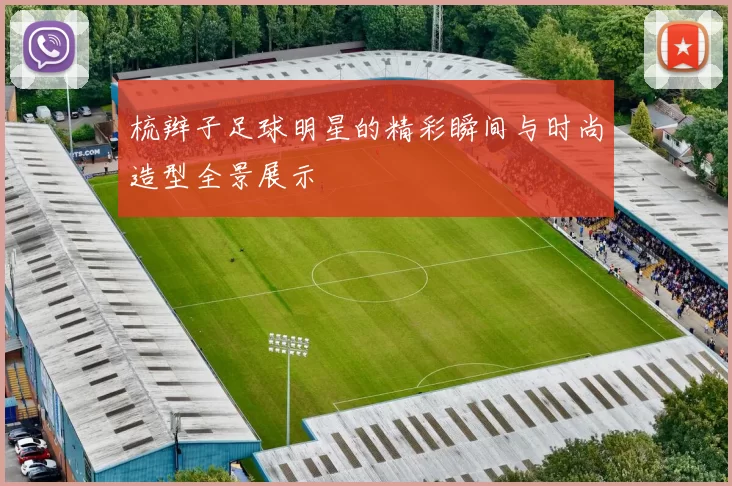 梳辫子足球明星的精彩瞬间与时尚造型全景展示