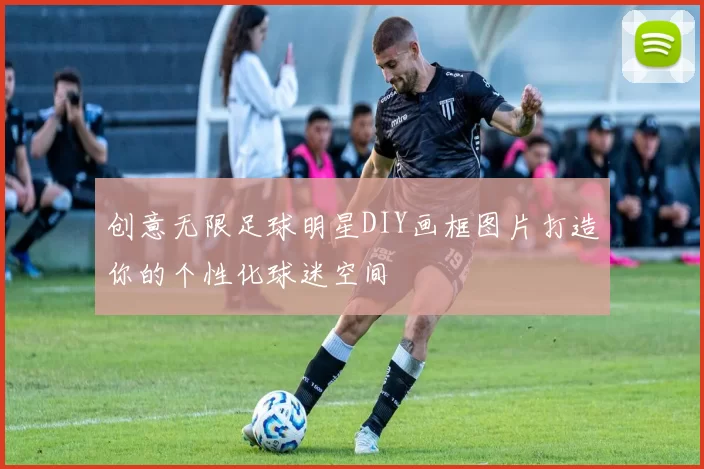 创意无限足球明星DIY画框图片打造你的个性化球迷空间