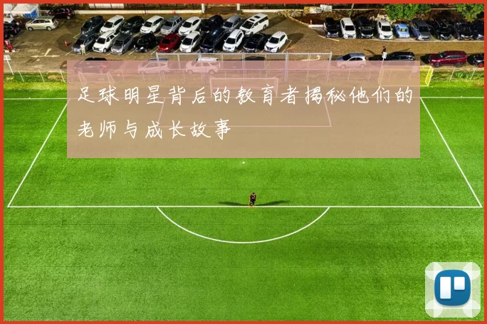 足球明星背后的教育者揭秘他们的老师与成长故事
