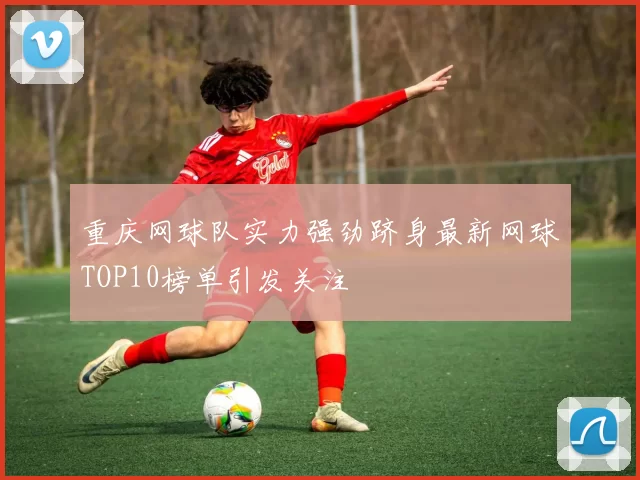 重庆网球队实力强劲跻身最新网球TOP10榜单引发关注