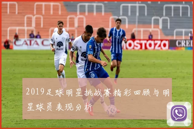 2019足球明星挑战赛精彩回顾与明星球员表现分析